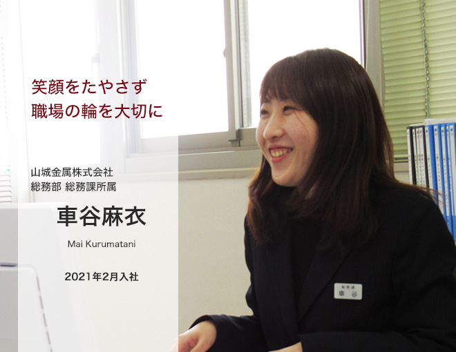 笑顔をたやさず職場の輪を大切に/山城金属株式会社　総務部　総務課所属　車谷麻衣/Mai Kurumatani/2021年2月入社