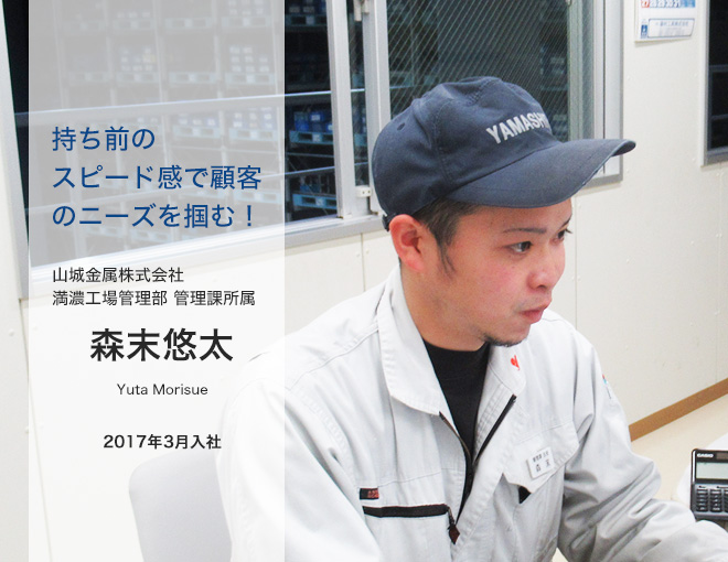 持ち前のスピード感で顧客のニーズを掴む！/山城金属株式会社　満濃工場管理部　管理課所属　森末悠太/Yuta Morisue/2017年3月入社